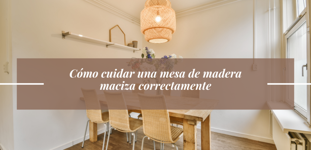 Cómo cuidar una mesa de madera maciza correctamente